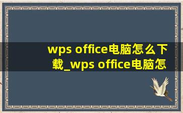 wps office电脑怎么下载_wps office电脑怎么下载免费
